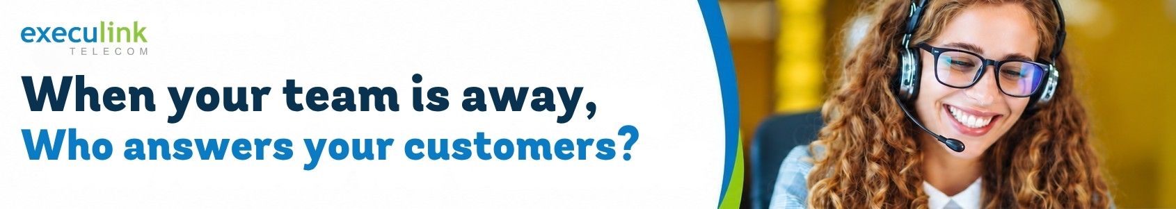 Execulink: When your team is away, who answers your customers? Woman wearing a headset.